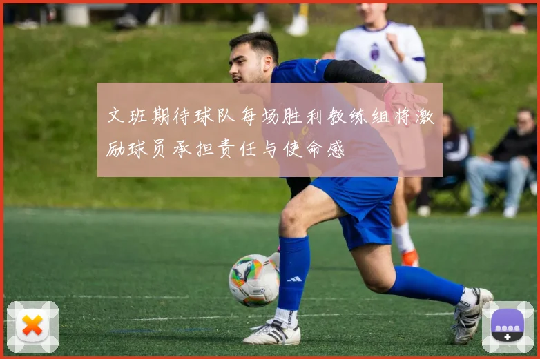 文班期待球队每场胜利教练组将激励球员承担责任与使命感