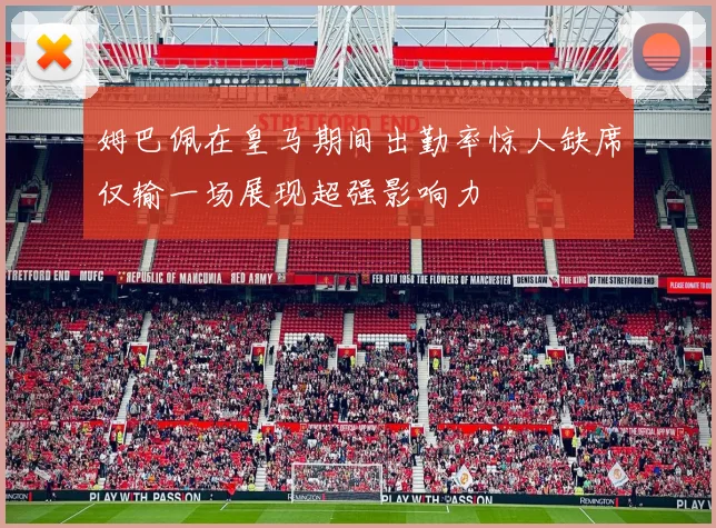 姆巴佩在皇马期间出勤率惊人缺席仅输一场展现超强影响力