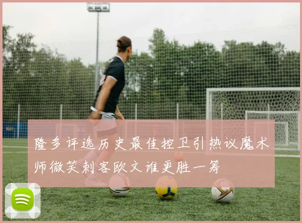 隆多评选历史最佳控卫引热议魔术师微笑刺客欧文谁更胜一筹