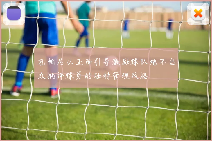 孔帕尼以正面引导激励球队绝不当众批评球员的独特管理风格